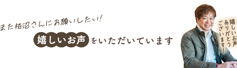 また栢沼さんにお願いしたい! 嬉しいお声をいただいています 